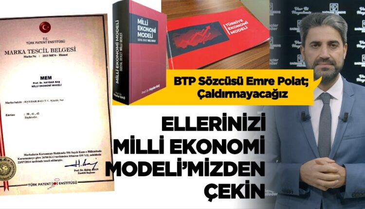 BTP Sözcüsü Emre Polat Ellerinizi Milli Ekonomi Modelimizden çekin